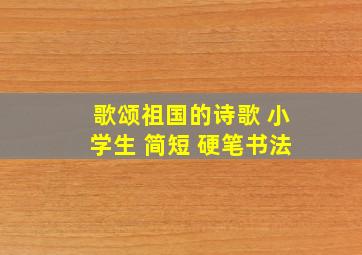 歌颂祖国的诗歌 小学生 简短 硬笔书法